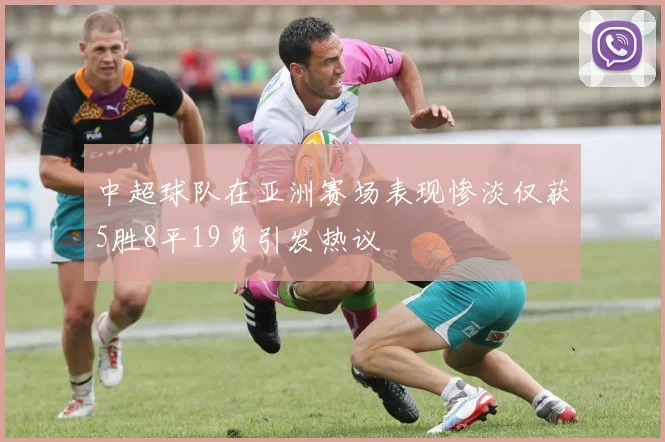 中超球队在亚洲赛场表现惨淡仅获5胜8平19负引发热议