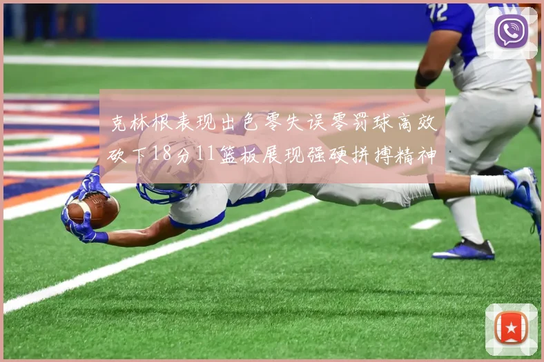 克林根表现出色零失误零罚球高效砍下18分11篮板展现强硬拼搏精神
