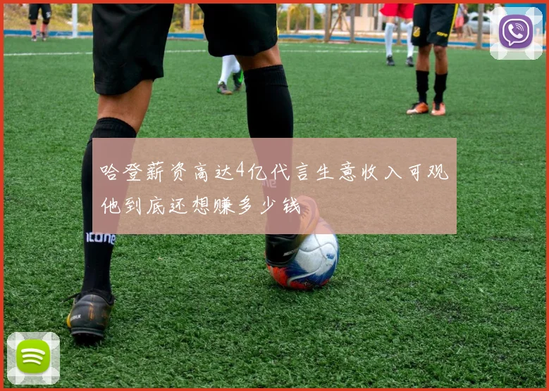 哈登薪资高达4亿代言生意收入可观他到底还想赚多少钱