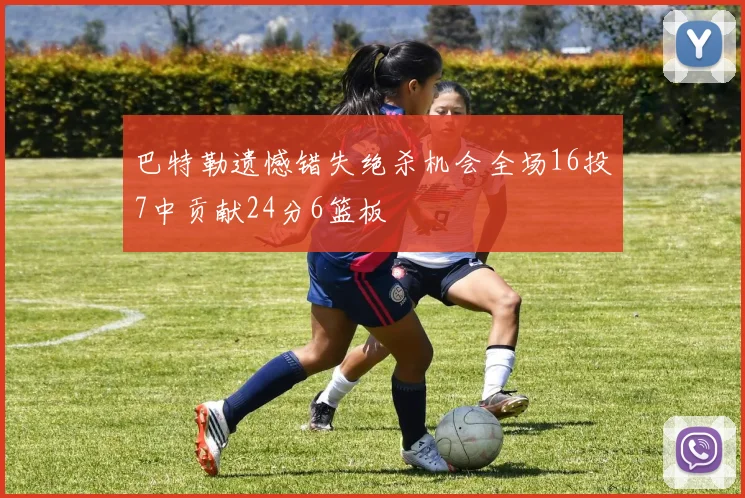 巴特勒遗憾错失绝杀机会全场16投7中贡献24分6篮板