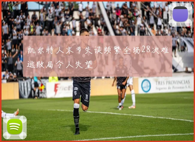 凯尔特人末节失误频繁全场28次难逃败局令人失望