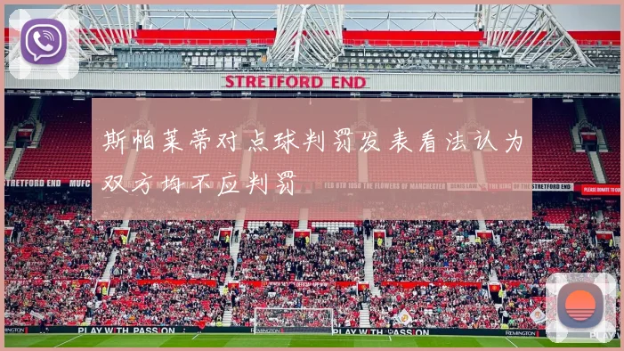 斯帕莱蒂对点球判罚发表看法认为双方均不应判罚
