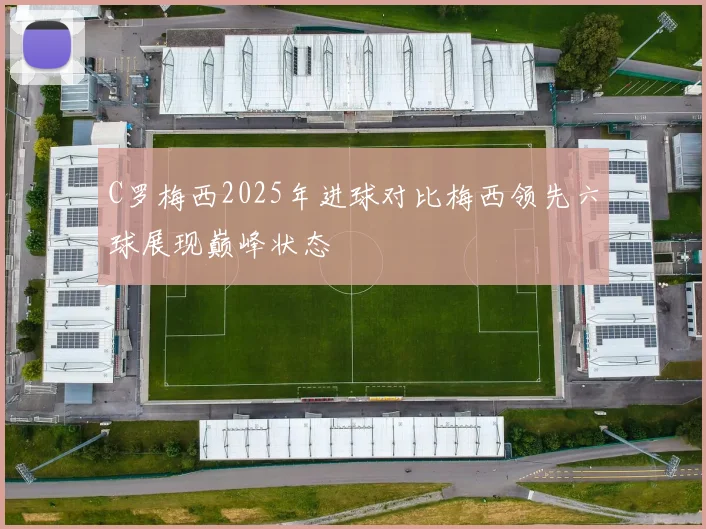 C罗梅西2025年进球对比梅西领先六球展现巅峰状态