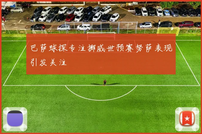 巴萨球探专注挪威世预赛努萨表现引发关注