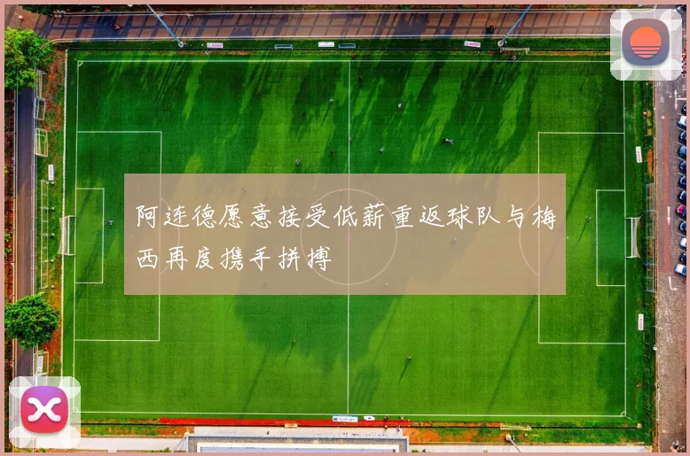 阿连德愿意接受低薪重返球队与梅西再度携手拼搏