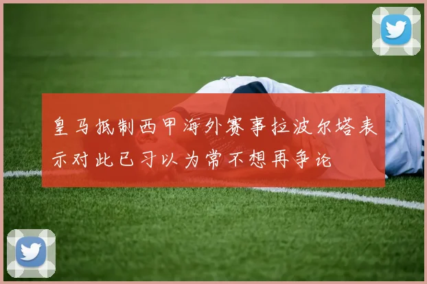 皇马抵制西甲海外赛事拉波尔塔表示对此已习以为常不想再争论