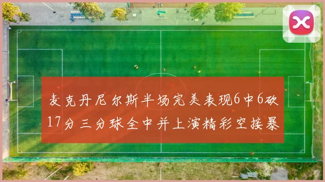 麦克丹尼尔斯半场完美表现6中6砍17分三分球全中并上演精彩空接暴扣