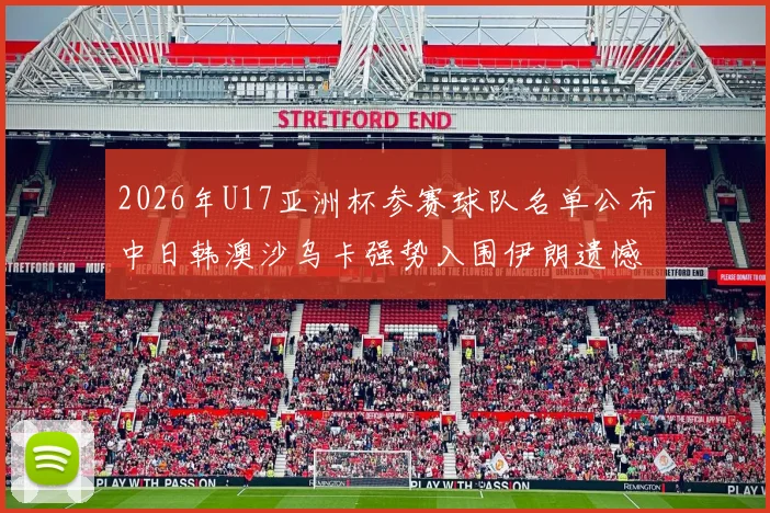2026年U17亚洲杯参赛球队名单公布中日韩澳沙乌卡强势入围伊朗遗憾无缘